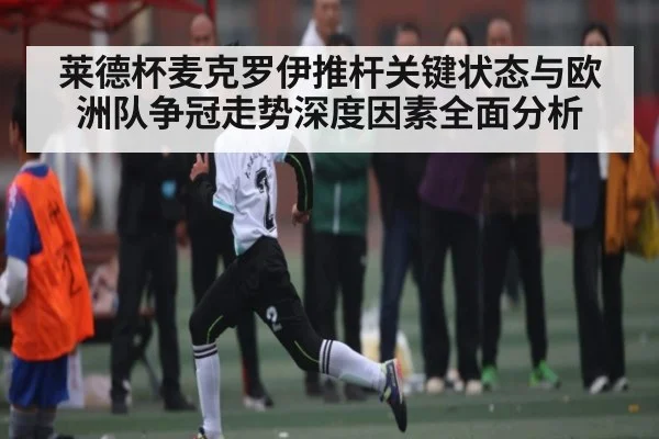 莱德杯麦克罗伊推杆关键状态与欧洲队争冠走势深度因素全面分析