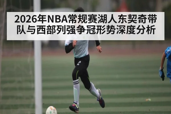 2026年NBA常规赛湖人东契奇带队与西部列强争冠形势深度分析