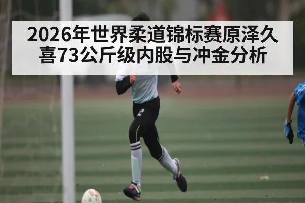 2026年世界柔道锦标赛原泽久喜73公斤级内股与冲金分析